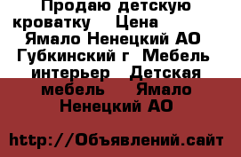 Продаю детскую кроватку  › Цена ­ 2 900 - Ямало-Ненецкий АО, Губкинский г. Мебель, интерьер » Детская мебель   . Ямало-Ненецкий АО